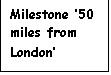 Text Box: Milestone ’50 miles from London’